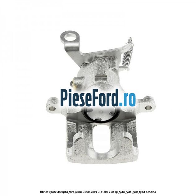 Etrier spate dreapta Ford Focus 1998-2004 1.6 16V 100 cp FYDA, FYDB, FYDC, FYDD benzina