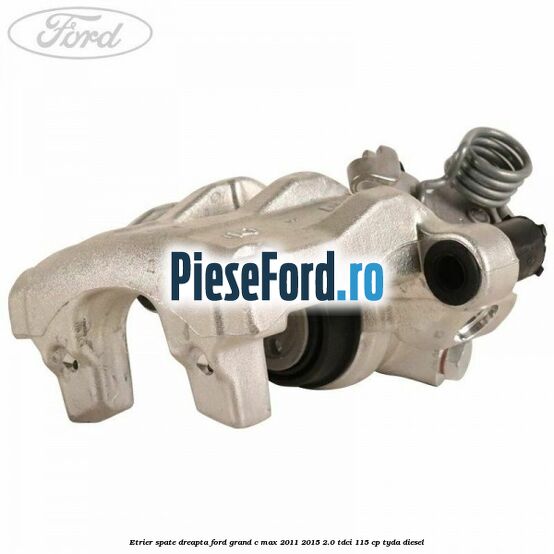 Etrier spate dreapta Ford Grand C-Max 2011-2015 2.0 TDCi 115 cp TYDA diesel