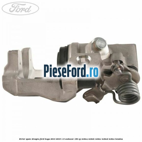 Etrier spate dreapta Ford Kuga 2013-2016 1.5 EcoBoost 150 cp M8MA, M8MB, M8MC, M8MD, M8ME benzina