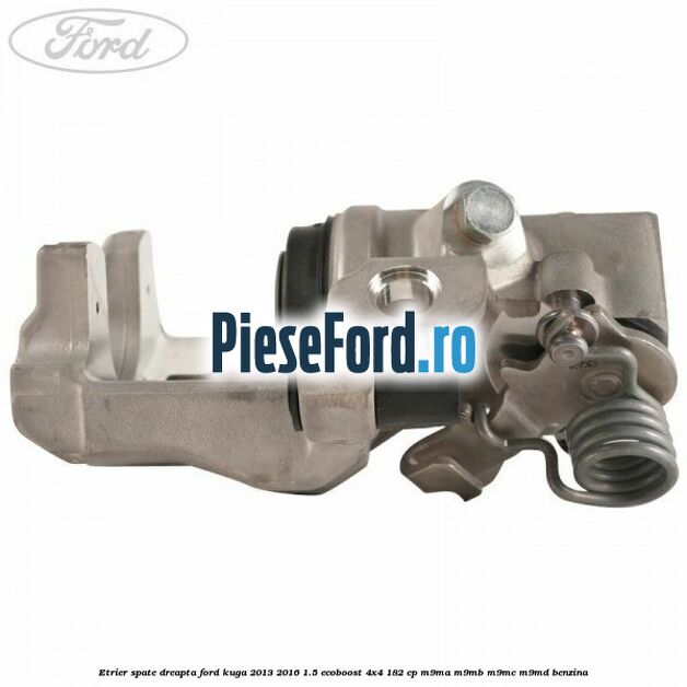 Etrier spate dreapta Ford Kuga 2013-2016 1.5 EcoBoost 4x4 182 cp M9MA, M9MB, M9MC, M9MD benzina