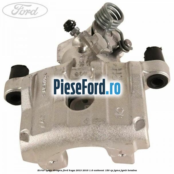Etrier spate dreapta Ford Kuga 2013-2016 1.6 EcoBoost 150 cp JQMA, JQMB benzina