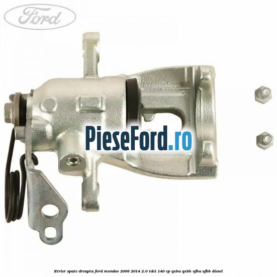 Etrier spate dreapta Ford Mondeo 2008-2014 2.0 TDCi 140 cp QXBA, QXBB, UFBA, UFBB diesel