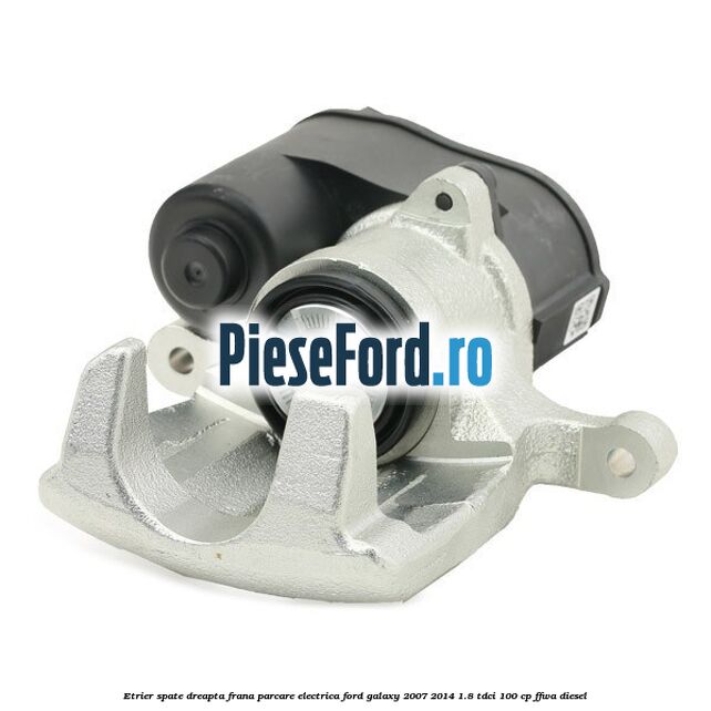 Etrier spate dreapta, frana parcare electrica Ford Galaxy 2007-2014 1.8 TDCi 100 cp FFWA diesel