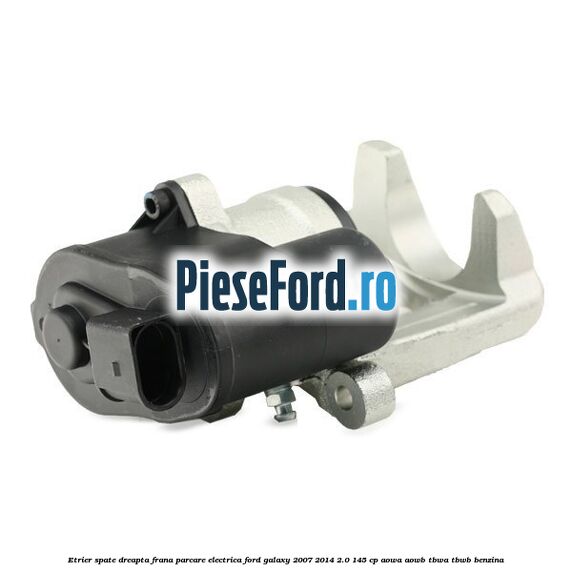 Etrier spate dreapta, frana parcare electrica Ford Galaxy 2007-2014 2.0 145 cp AOWA, AOWB, TBWA, TBWB benzina