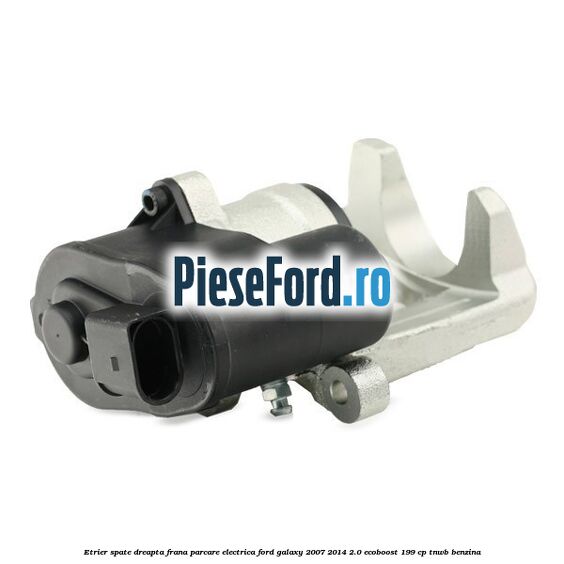 Etrier spate dreapta, frana parcare electrica Ford Galaxy 2007-2014 2.0 EcoBoost 199 cp TNWB benzina