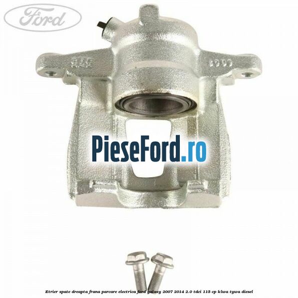 Etrier spate dreapta, frana parcare electrica Ford Galaxy 2007-2014 2.0 TDCi 115 cp KLWA, TYWA diesel