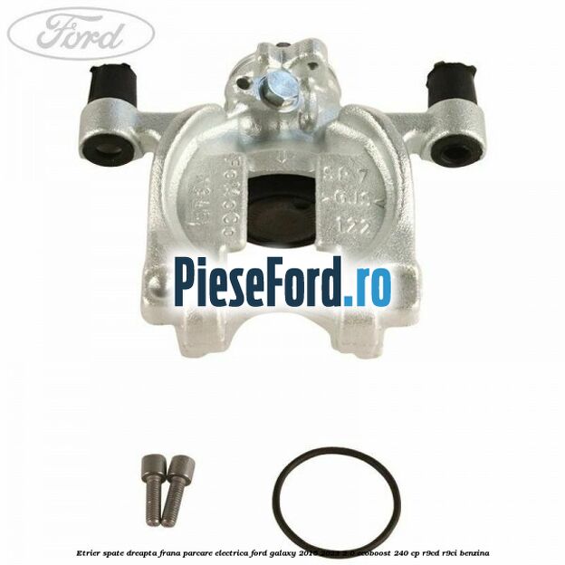Etrier spate dreapta frana parcare electrica Ford Galaxy 2015-2023 2.0 EcoBoost 240 cp R9CD, R9CI benzina