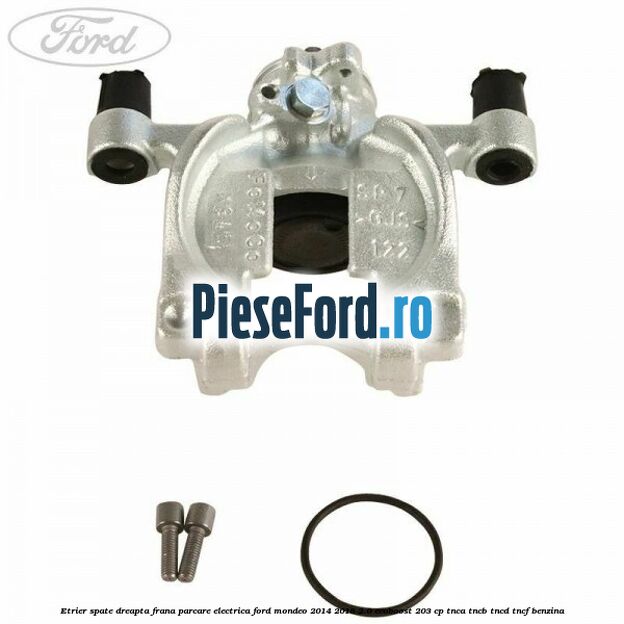 Etrier spate dreapta frana parcare electrica Ford Mondeo 2014-2018 2.0 EcoBoost 203 cp TNCA, TNCB, TNCD, TNCF benzina