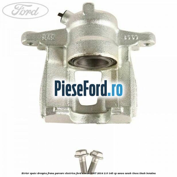 Etrier spate dreapta, frana parcare electrica Ford S-Max 2007-2014 2.0 145 cp AOWA, AOWB, TBWA, TBWB benzina