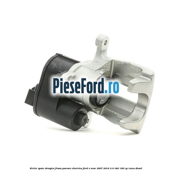 Etrier spate dreapta, frana parcare electrica Ford S-Max 2007-2014 2.0 TDCi 163 cp TXWA diesel