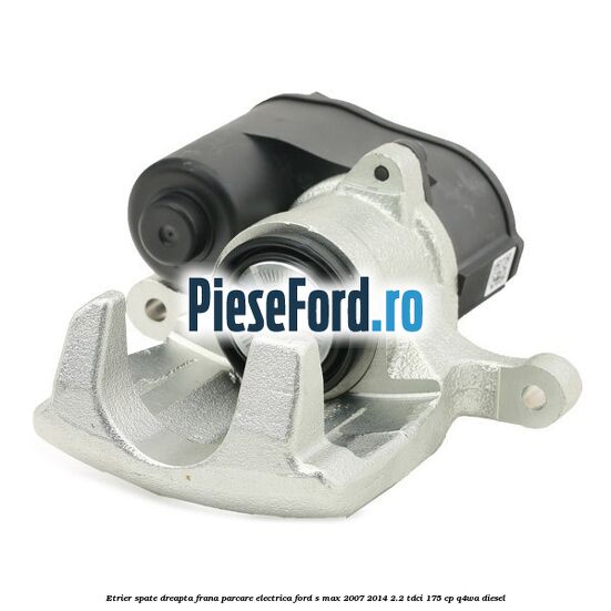 Etrier spate dreapta, frana parcare electrica Ford S-Max 2007-2014 2.2 TDCi 175 cp Q4WA diesel