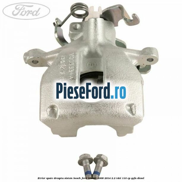 Etrier spate dreapta sistem Bosch Ford Transit 2006-2014 2.2 TDCi 110 cp QVFA diesel