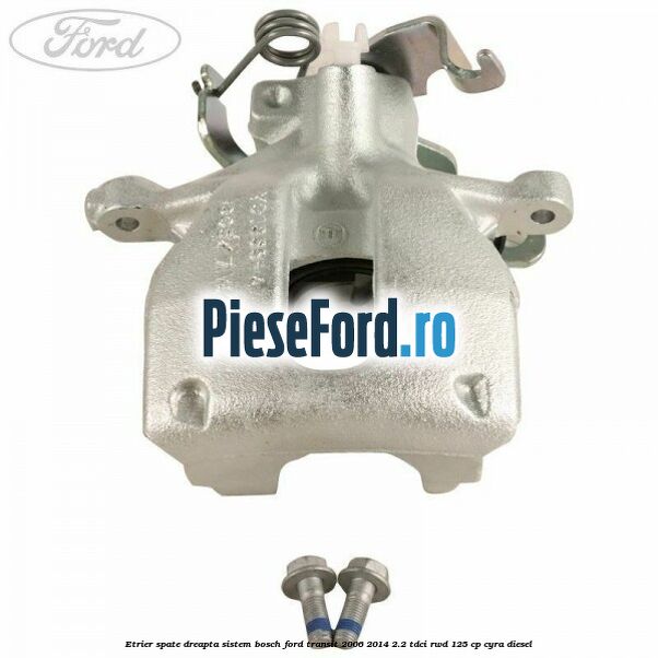 Etrier spate dreapta sistem Bosch Ford Transit 2006-2014 2.2 TDCi RWD 125 cp CYRA diesel