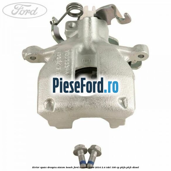 Etrier spate dreapta sistem Bosch Ford Transit 2006-2014 2.4 TDCi 100 cp PHFA, PHFC diesel