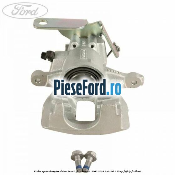 Etrier spate dreapta sistem Bosch Ford Transit 2006-2014 2.4 TDCi 115 cp JXFA, JXFC diesel