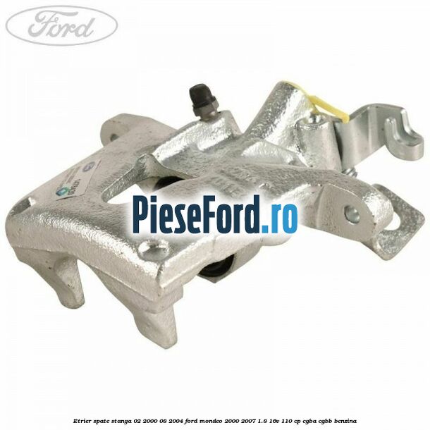 Etrier spate stanga (02/2000-08/2004) Ford Mondeo 2000-2007 1.8 16V 110 cp