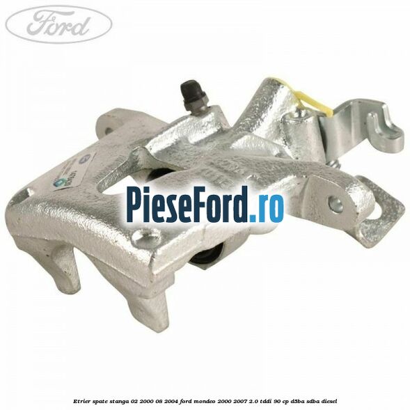 Etrier spate stanga (02/2000-08/2004) Ford Mondeo 2000-2007 2.0 TDDI 90 cp