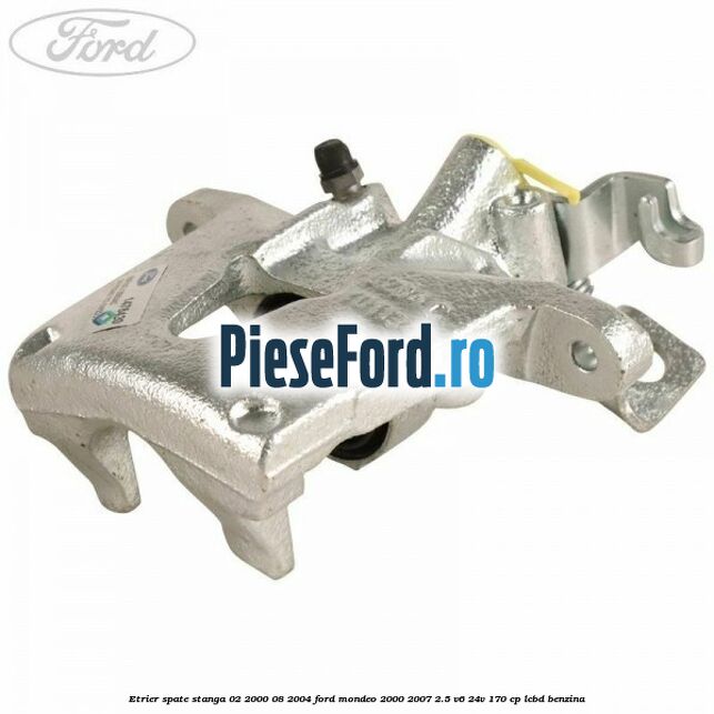 Etrier spate stanga (02/2000-08/2004) Ford Mondeo 2000-2007 2.5 V6 24V 170 cp