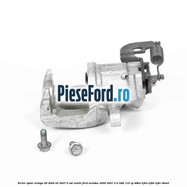 Etrier spate stanga (09/2004-03/2007) 5 usi combi Ford Mondeo 2000-2007 2.0 TDDI 115 cp D6BA, HJBA, HJBB, HJBC diesel