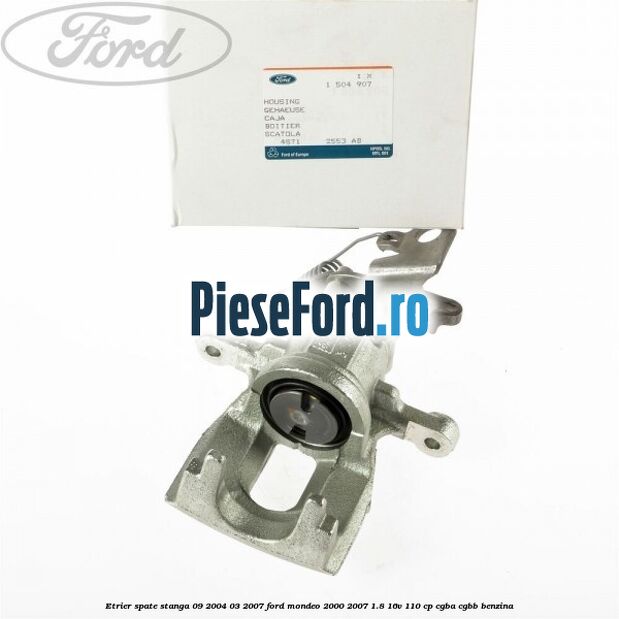 Etrier spate stanga (09/2004-03/2007) Ford Mondeo 2000-2007 1.8 16V 110 cp CGBA, CGBB benzina