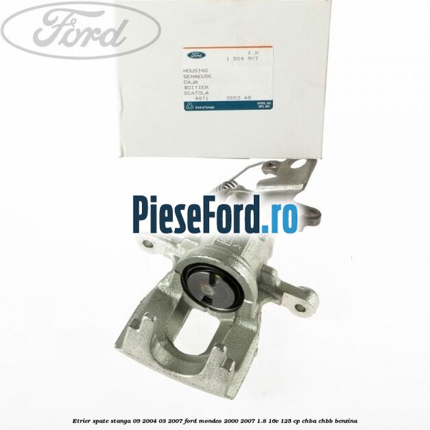 Etrier spate stanga (09/2004-03/2007) Ford Mondeo 2000-2007 1.8 16V 125 cp CHBA, CHBB benzina