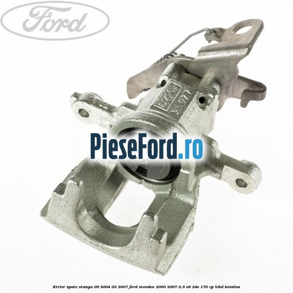 Etrier spate stanga (09/2004-03/2007) Ford Mondeo 2000-2007 2.5 V6 24V 170 cp LCBD benzina