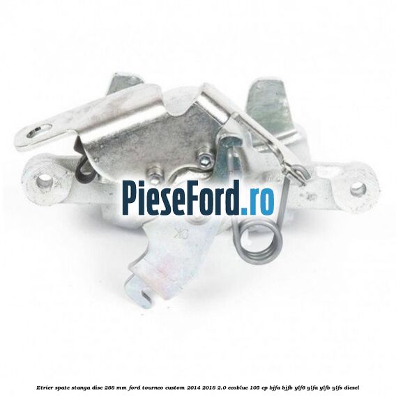 Etrier spate stanga disc 288 mm Ford Tourneo Custom 2014-2018 2.0 EcoBlue 105 cp BJFA, BJFB, YLF6, YLFA, YLFB, YLFS diesel