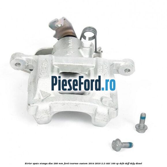 Etrier spate stanga disc 288 mm Ford Tourneo Custom 2014-2018 2.2 TDCi 100 cp DRF4, DRFF, DRFG diesel