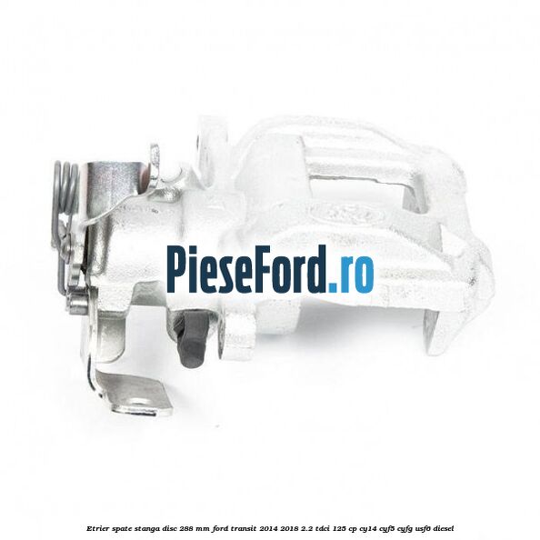 Etrier spate stanga disc 288 mm Ford Transit 2014-2018 2.2 TDCi 125 cp CY14, CYF5, CYFG, USF6 diesel