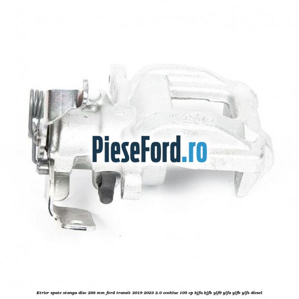 Etrier spate stanga disc 288 mm Ford Transit 2019-2023 2.0 EcoBlue 105 cp BJFA, BJFB, YLF6, YLFA, YLFB, YLFS diesel