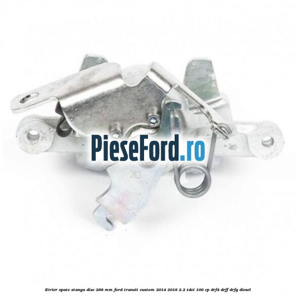 Etrier spate stanga disc 288 mm Ford Transit Custom 2014-2018 2.2 TDCi 100 cp DRF4, DRFF, DRFG diesel