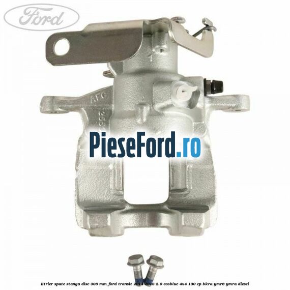 Etrier spate stanga disc 308 mm Ford Transit 2014-2018 2.0 EcoBlue 4x4 130 cp BKRA, YMR6, YMRA diesel