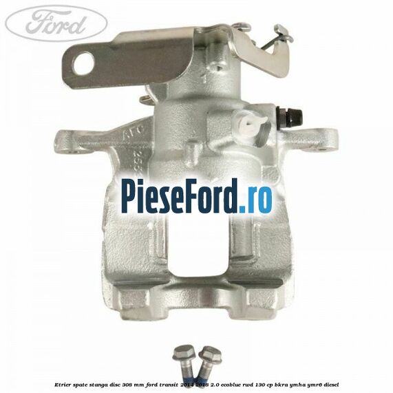 Etrier spate stanga disc 308 mm Ford Transit 2014-2018 2.0 EcoBlue RWD 130 cp BKRA, YMHA, YMR6 diesel