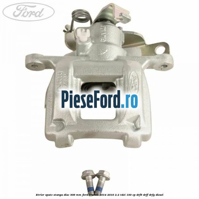 Etrier spate stanga disc 308 mm Ford Transit 2014-2018 2.2 TDCi 100 cp DRF5, DRFF, DRFG diesel