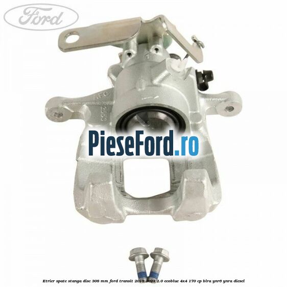 Etrier spate stanga disc 308 mm Ford Transit 2019-2023 2.0 EcoBlue 4x4 170 cp BLRA, YNR6, YNRA diesel