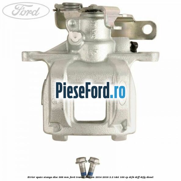 Etrier spate stanga disc 308 mm Ford Transit Custom 2014-2018 2.2 TDCi 100 cp DRF4, DRFF, DRFG diesel