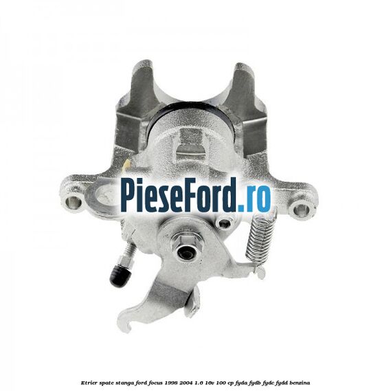 Etrier spate stanga Ford Focus 1998-2004 1.6 16V 100 cp FYDA, FYDB, FYDC, FYDD benzina