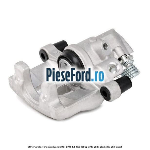 Etrier spate stanga Ford Focus 2004-2007 1.6 TDCi 109 cp G8DA, G8DB, G8DD, G8DE, G8DF diesel