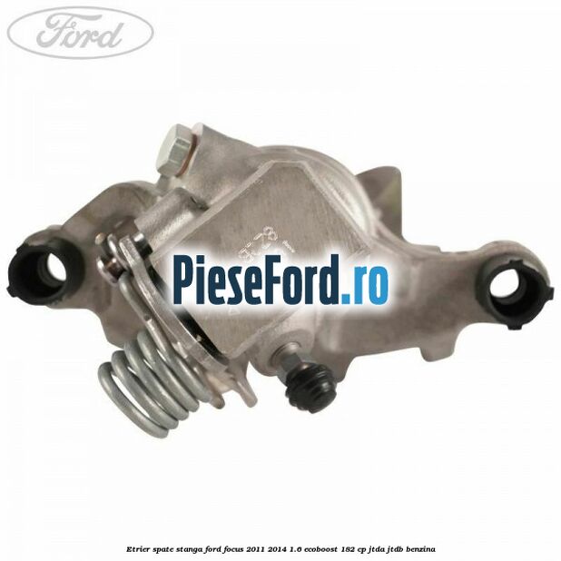 Etrier spate stanga Ford Focus 2011-2014 1.6 EcoBoost 182 cp JTDA, JTDB benzina