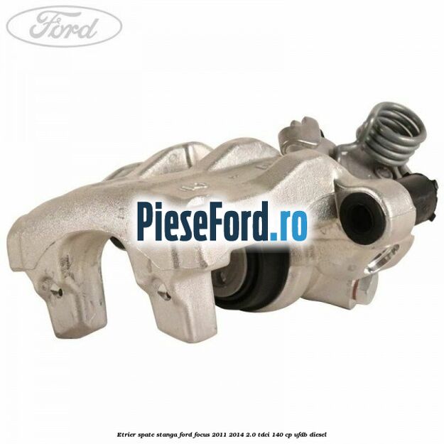 Etrier spate stanga Ford Focus 2011-2014 2.0 TDCi 140 cp UFDB diesel