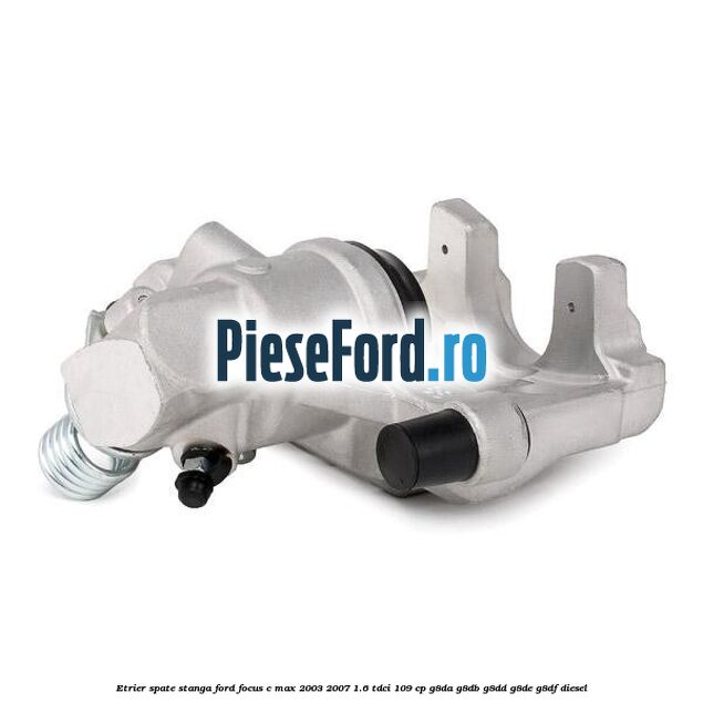 Etrier spate stanga Ford Focus C-Max 2003-2007 1.6 TDCi 109 cp G8DA, G8DB, G8DD, G8DE, G8DF diesel