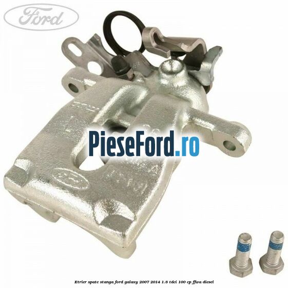 Etrier spate stanga Ford Galaxy 2007-2014 1.8 TDCi 100 cp FFWA diesel