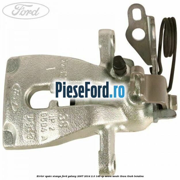 Etrier spate stanga Ford Galaxy 2007-2014 2.0 145 cp AOWA, AOWB, TBWA, TBWB benzina