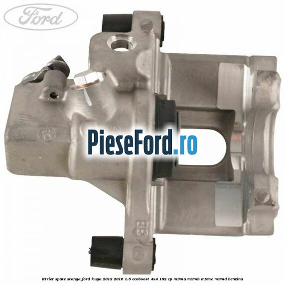 Etrier spate stanga Ford Kuga 2013-2016 1.5 EcoBoost 4x4 182 cp M9MA, M9MB, M9MC, M9MD benzina