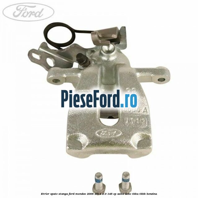 Etrier spate stanga Ford Mondeo 2008-2014 2.0 145 cp AOBA, AOBC, TBBA, TBBB benzina