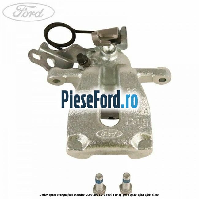 Etrier spate stanga Ford Mondeo 2008-2014 2.0 TDCi 140 cp QXBA, QXBB, UFBA, UFBB diesel