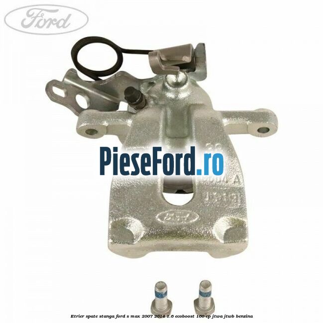 Etrier spate stanga Ford S-Max 2007-2014 1.6 EcoBoost 160 cp JTWA, JTWB benzina