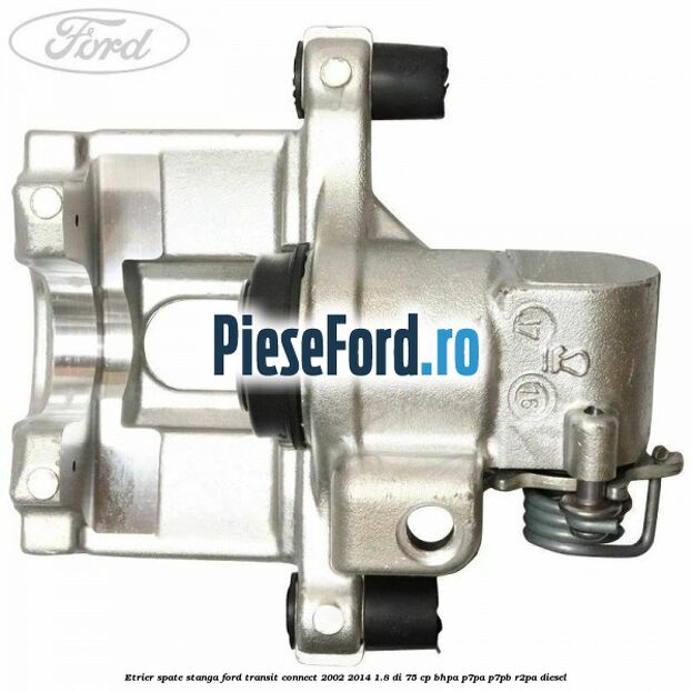 Etrier spate stanga Ford Transit Connect 2002-2014 1.8 Di 75 cp BHPA, P7PA, P7PB, R2PA diesel
