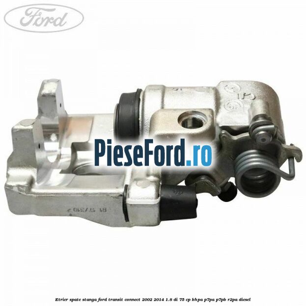 Etrier spate stanga Ford Transit Connect 2002-2014 1.8 Di 75 cp BHPA, P7PA, P7PB, R2PA diesel