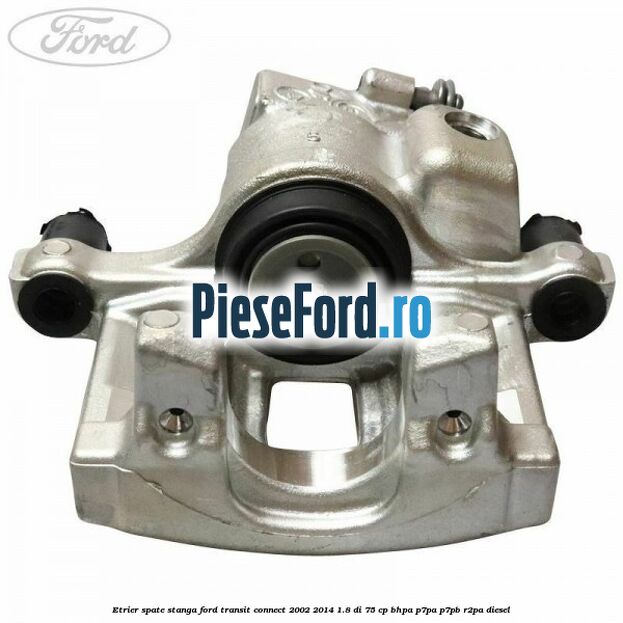 Etrier spate stanga Ford Transit Connect 2002-2014 1.8 Di 75 cp BHPA, P7PA, P7PB, R2PA diesel